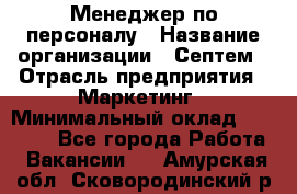 Менеджер по персоналу › Название организации ­ Септем › Отрасль предприятия ­ Маркетинг › Минимальный оклад ­ 25 000 - Все города Работа » Вакансии   . Амурская обл.,Сковородинский р-н